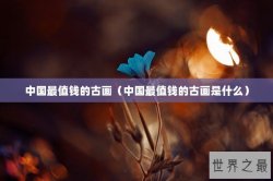 中国最值钱的古画（中国最值钱的古画是什么）