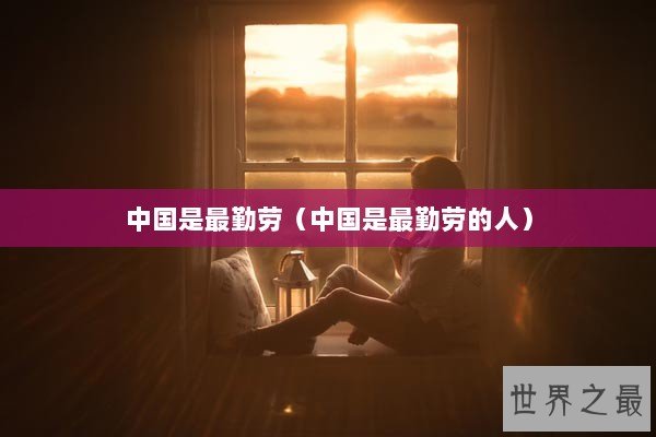 中国是最勤劳（中国是最勤劳的人）