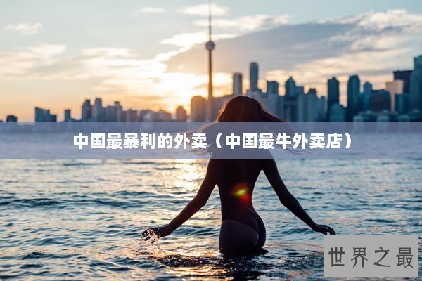 中国最暴利的外卖（中国最牛外卖店）