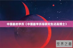 中国最的学历（中国最学历是研究生还是博士）