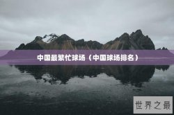 中国最繁忙球场（中国球场排名）
