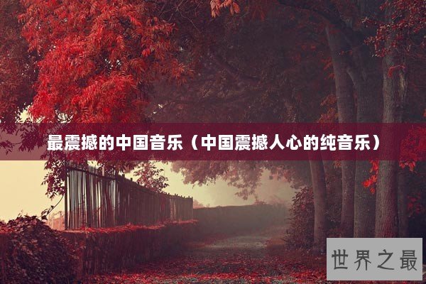 最震撼的中国音乐（中国震撼人心的纯音乐）