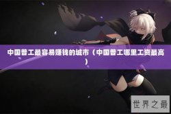 中国普工最容易赚钱的城市（中国普工哪里工资最高）