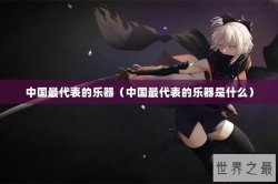 中国最代表的乐器（中国最代表的乐器是什么）