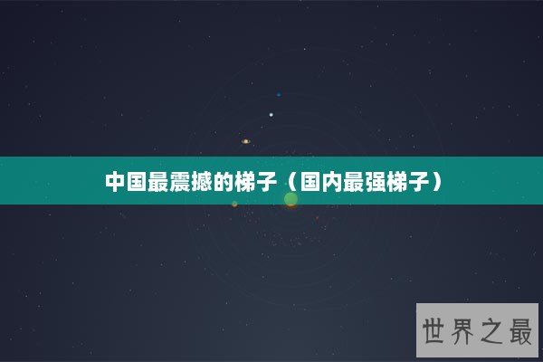 中国最震撼的梯子（国内最强梯子）