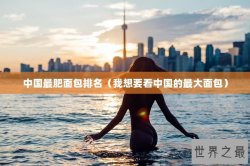 中国最肥面包排名（我想要看中国的最大面包）