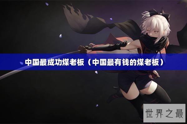 中国最成功煤老板（中国最有钱的煤老板）