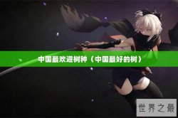中国最欢迎树种（中国最好的树）