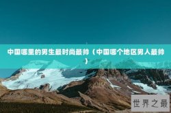 中国哪里的男生最时尚最帅（中国哪个地区男人最帅）