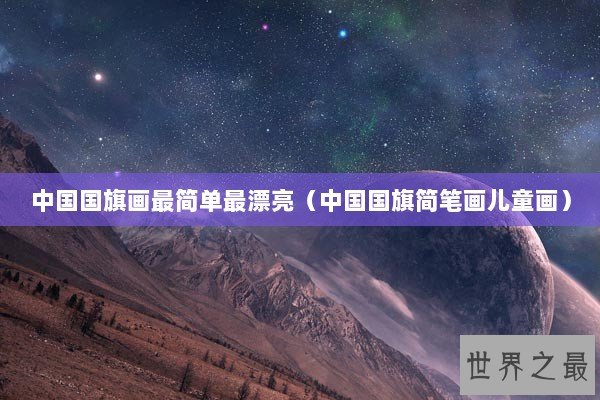 中国国旗画最简单最漂亮（中国国旗简笔画儿童画）