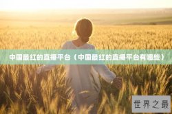中国最红的直播平台（中国最红的直播平台有哪些）