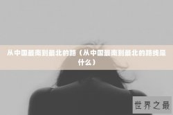 从中国最南到最北的路（从中国最南到最北的路线是什么）