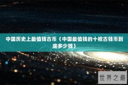 中国历史上最值钱古币（中国最值钱的十枚古钱币到底多少钱）