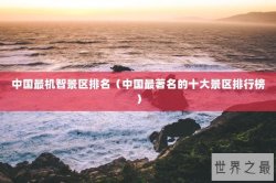 中国最机智景区排名（中国最著名的十大景区排行榜）