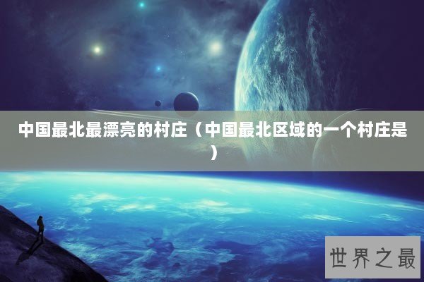 中国最北最漂亮的村庄（中国最北区域的一个村庄是）