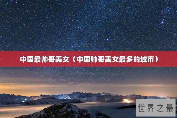 中国最帅哥美女（中国帅哥美女最多的城市）