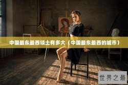 中国最东最西领土有多大（中国最东最西的城市）