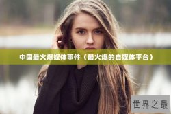 中国最火爆媒体事件（最火爆的自媒体平台）