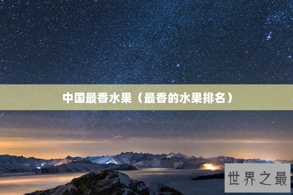 中国最香水果（最香的水果排名）