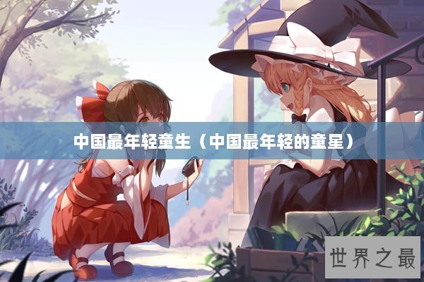 中国最年轻童生（中国最年轻的童星）