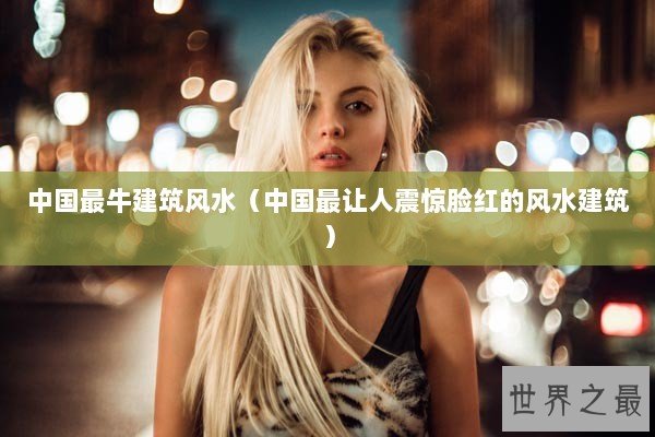 中国最牛建筑风水（中国最让人震惊脸红的风水建筑）
