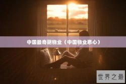 中国最奇葩物业（中国物业恶心）