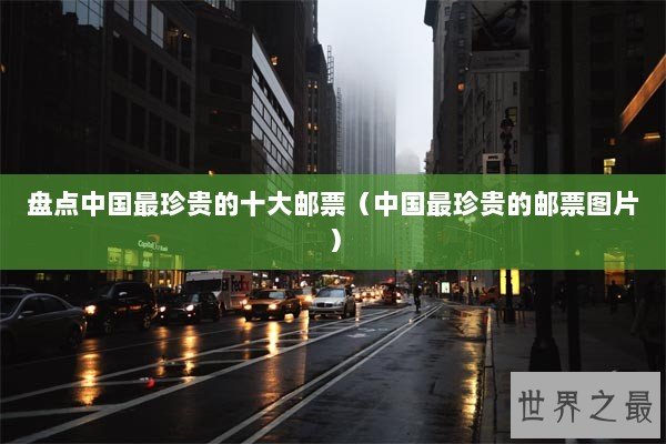 盘点中国最珍贵的十大邮票（中国最珍贵的邮票图片）