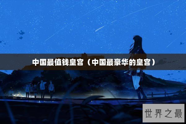 中国最值钱皇宫（中国最豪华的皇宫）