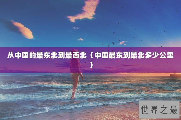 从中国的最东北到最西北（中国最东到最北多少公里）