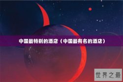 中国最特别的酒店（中国最有名的酒店）