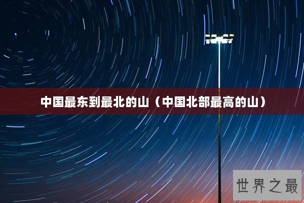 中国最东到最北的山（中国北部最高的山）