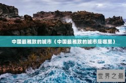中国最雅致的城市（中国最雅致的城市是哪里）