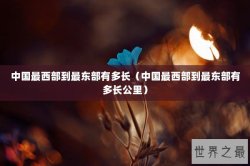中国最西部到最东部有多长（中国最西部到最东部有多长公里）
