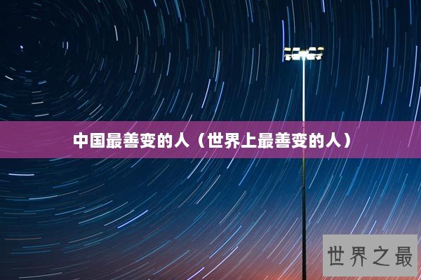中国最善变的人（世界上最善变的人）