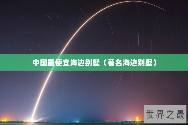 中国最便宜海边别墅（著名海边别墅）