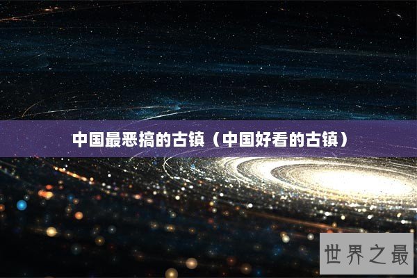 中国最恶搞的古镇（中国好看的古镇）