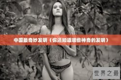 中国最奇妙发明（你还知道哪些神奇的发明）