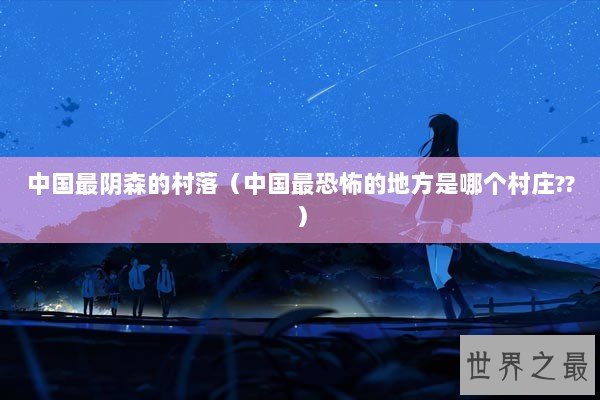 中国最阴森的村落（中国最恐怖的地方是哪个村庄??）