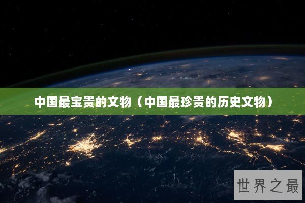 中国最宝贵的文物（中国最珍贵的历史文物）