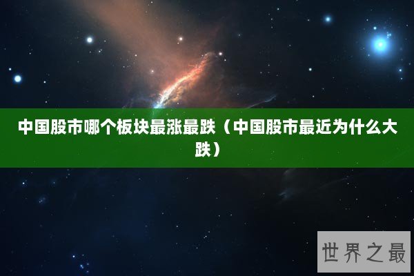 中国股市哪个板块最涨最跌（中国股市最近为什么大跌）