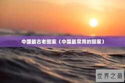 中国最古老图案（中国最常用的图案）