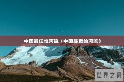 中国最任性河流（中国最宽的河流）
