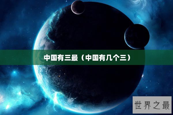 中国有三最（中国有几个三）