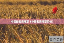 中国最名贵烟草（中国名贵烟草价格）