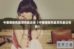 中国哪些花最漂亮最出名（中国哪些花最漂亮最出名的）