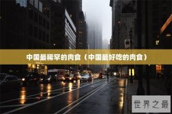 中国最稀罕的肉食（中国最好吃的肉食）