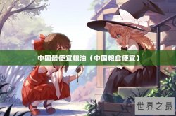 中国最便宜粮油（中国粮食便宜）
