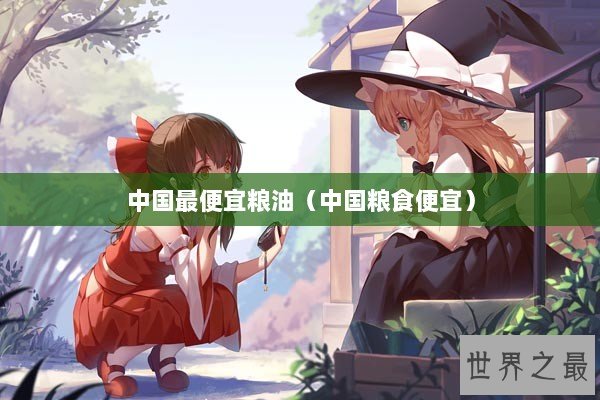 中国最便宜粮油（中国粮食便宜）