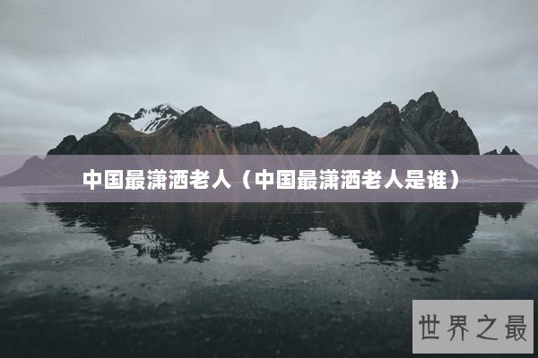 中国最潇洒老人（中国最潇洒老人是谁）