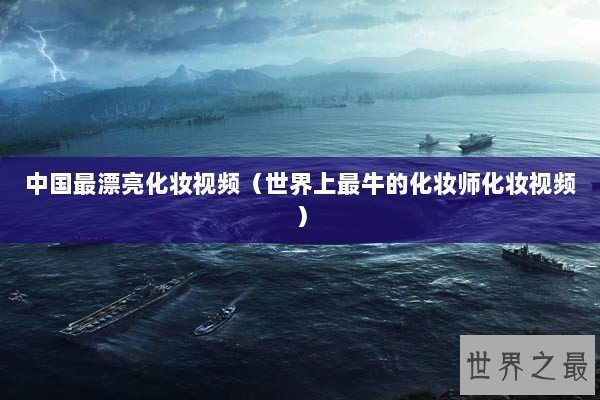 中国最漂亮化妆视频（世界上最牛的化妆师化妆视频）